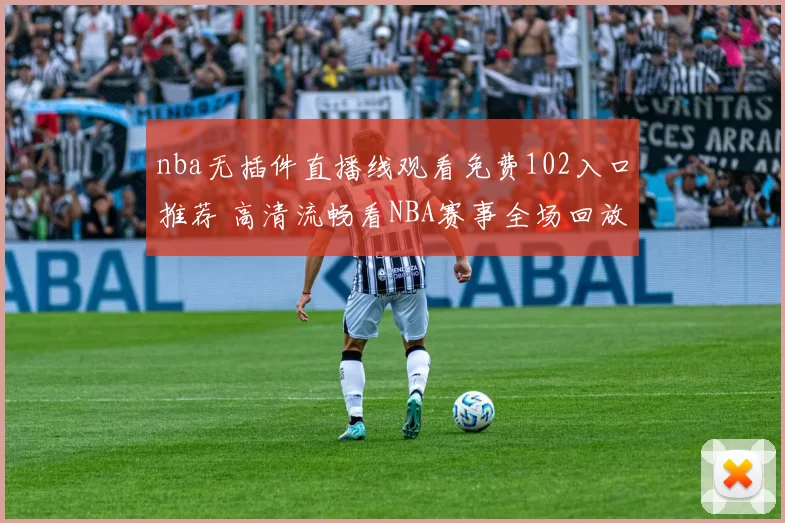 nba无插件直播线观看免费102入口推荐 高清流畅看NBA赛事全场回放