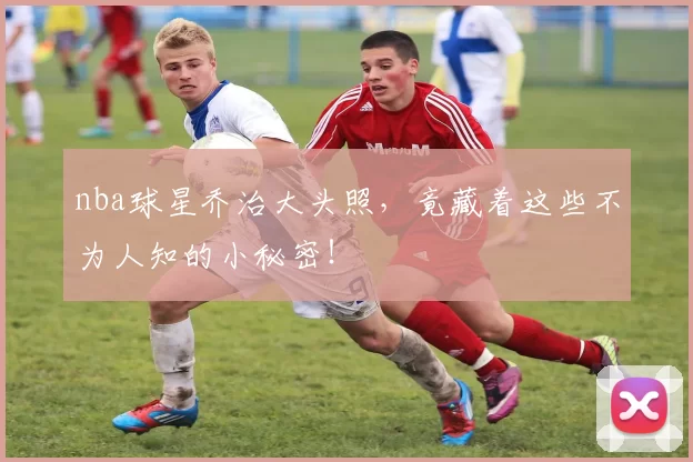 nba球星乔治大头照，竟藏着这些不为人知的小秘密！