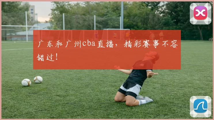广东和广州cba直播，精彩赛事不容错过！