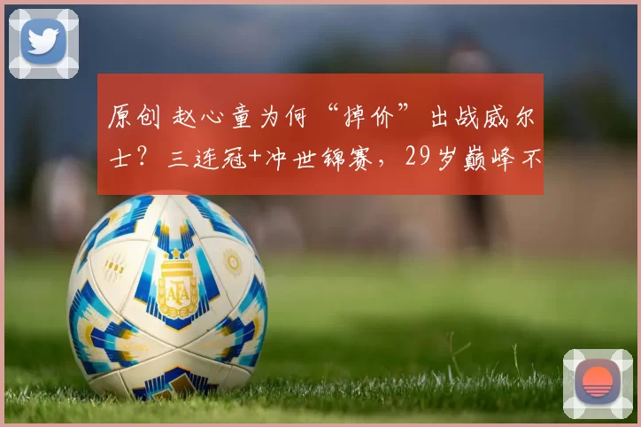 原创 赵心童为何“掉价”出战威尔士？三连冠+冲世锦赛，29岁巅峰不躺平