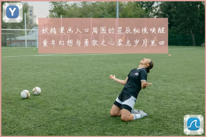妖精漫画入口周围的星辰秘境唤醒童年幻想与勇敢之心柔光岁月里回响