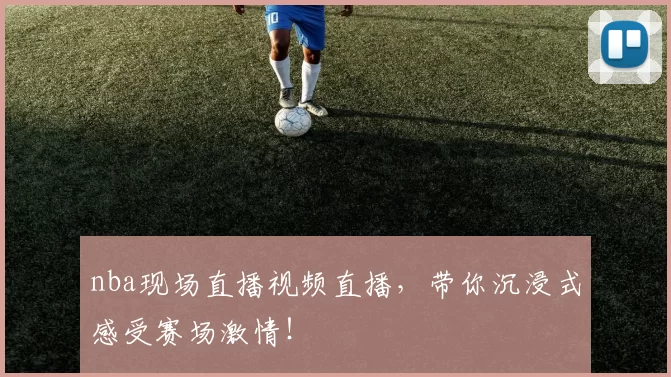 nba现场直播视频直播，带你沉浸式感受赛场激情！
