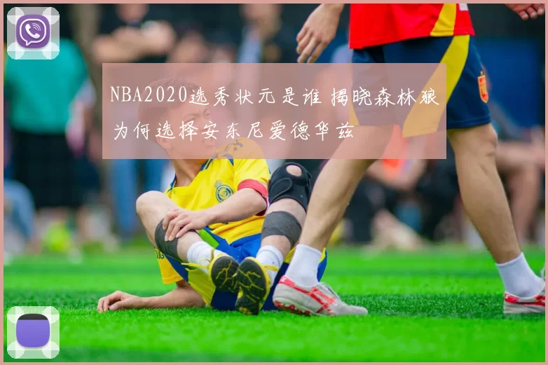 NBA2020选秀状元是谁 揭晓森林狼为何选择安东尼爱德华兹