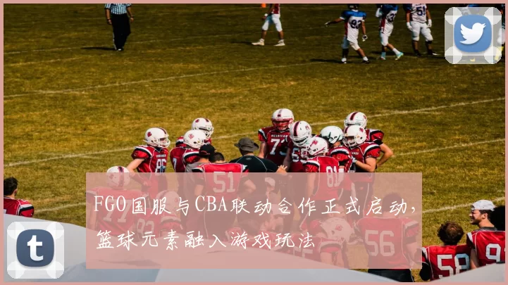 FGO国服与CBA联动合作正式启动，篮球元素融入游戏玩法