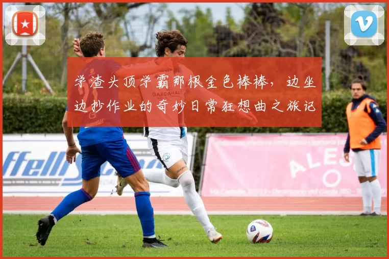 学渣头顶学霸那根金色棒棒，边坐边抄作业的奇妙日常狂想曲之旅记