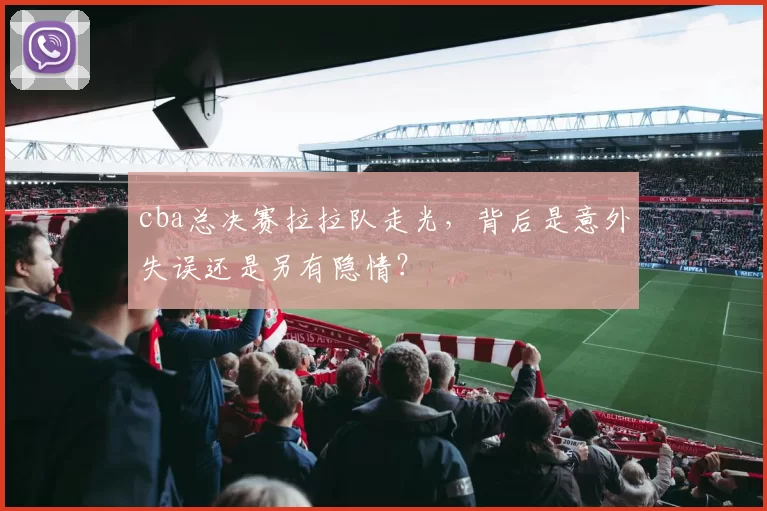 cba总决赛拉拉队走光，背后是意外失误还是另有隐情？