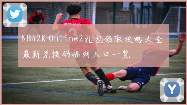 NBA2K Online2礼包领取攻略大全 最新兑换码福利入口一览
