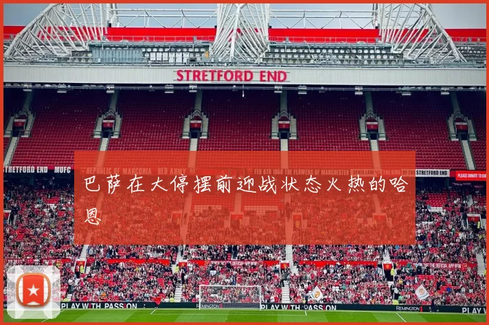 巴萨在大停摆前迎战状态火热的哈恩