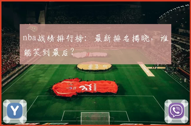 nba战绩排行榜：最新排名揭晓，谁能笑到最后？