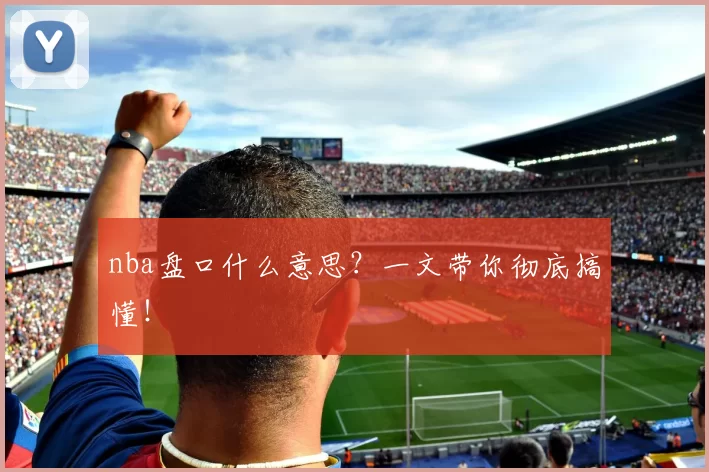 nba盘口什么意思？一文带你彻底搞懂！