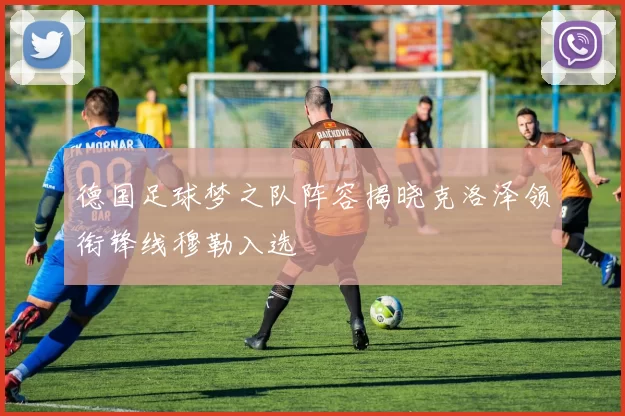 德国足球梦之队阵容揭晓克洛泽领衔锋线穆勒入选