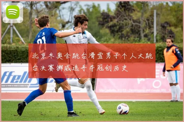 北京冬奥会跳台滑雪男子个人大跳台决赛挪威选手夺冠创历史