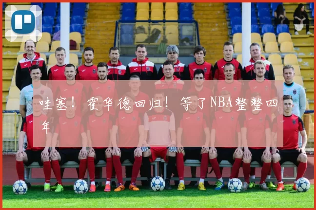 哇塞！霍华德回归！等了NBA整整四年