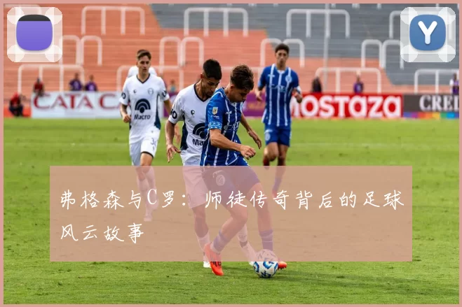 弗格森与C罗：师徒传奇背后的足球风云故事