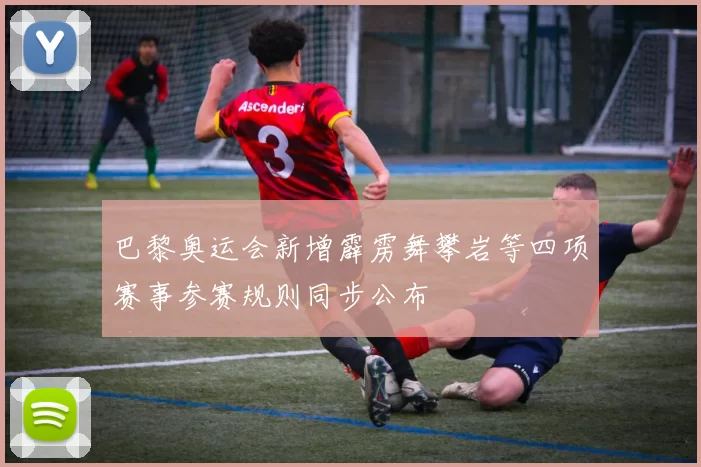 巴黎奥运会新增霹雳舞攀岩等四项赛事参赛规则同步公布