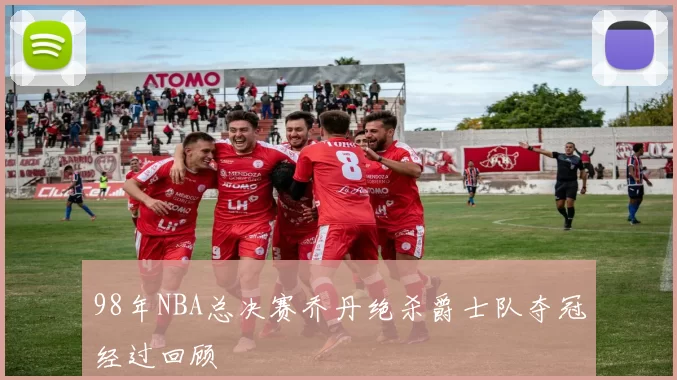 98年NBA总决赛乔丹绝杀爵士队夺冠经过回顾