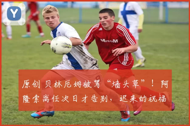 原创 贝林厄姆被骂“墙头草”！阿隆索离任次日才告别，迟来的祝福引球迷怒批