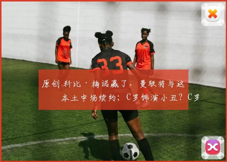 原创 科比·梅诺赢了，曼联将与这位本土中场续约；C罗饰演小丑？C罗有望出演蝙蝠侠电影角色，葡萄牙传奇被告知他“天生适合洛杉矶”